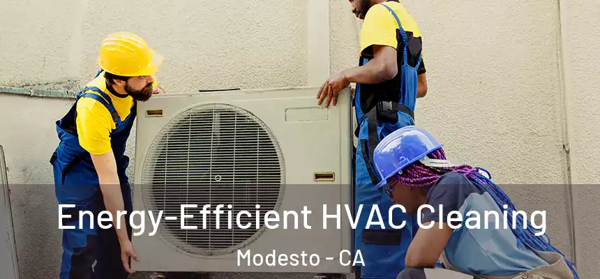 Energy-Efficient HVAC Cleaning Modesto - CA